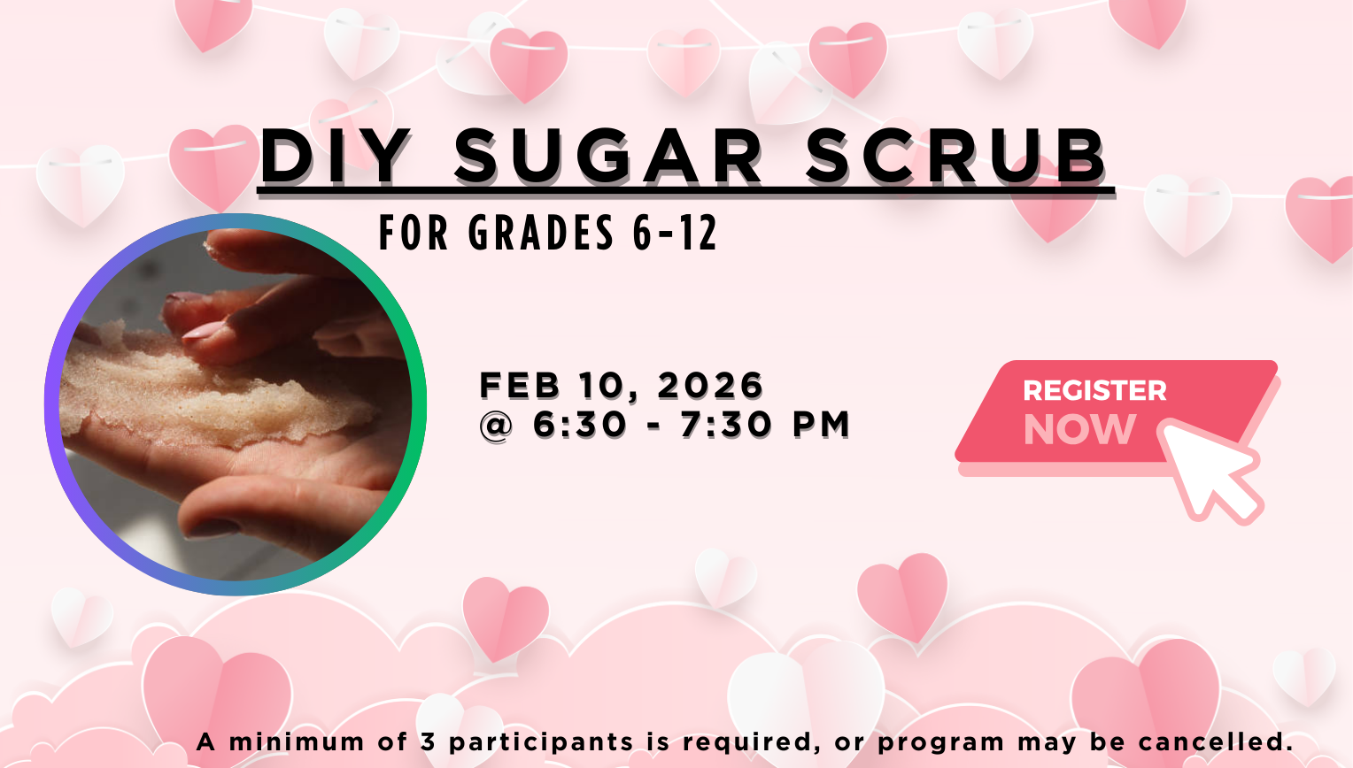 DIY Sugar Scrub for grades 6 to 12. Registration required. February 10, 6:30pm
